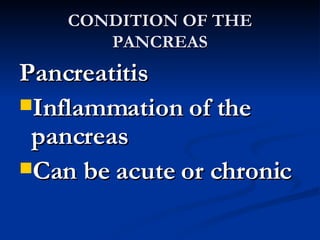 CONDITION OF THE PANCREAS Pancreatitis Inflammation of the pancreas Can be acute or chronic 