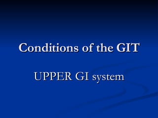 Conditions of the GIT UPPER GI system 