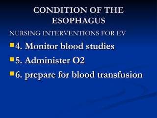 CONDITION OF THE ESOPHAGUS NURSING INTERVENTIONS FOR EV 4. Monitor blood studies 5. Administer O2 6. prepare for blood transfusion 