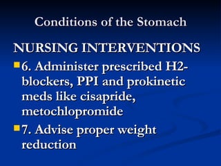 Conditions of the Stomach NURSING INTERVENTIONS 6. Administer prescribed H2-blockers, PPI and prokinetic meds like cisapride, metochlopromide 7. Advise proper weight reduction 