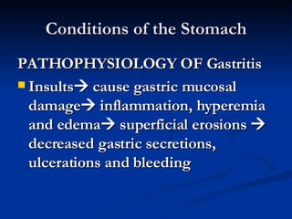 Conditions of the Stomach PATHOPHYSIOLOGY OF Gastritis Insults   cause gastric mucosal damage   inflammation, hyperemia and edema   superficial erosions    decreased gastric secretions, ulcerations and bleeding 