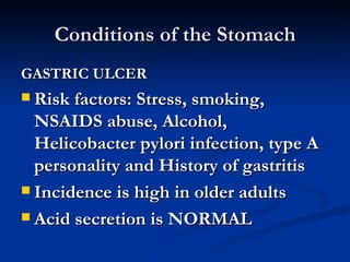 Conditions of the Stomach <ul><li>GASTRIC ULCER </li></ul><ul><li>Risk factors: Stress, smoking, NSAIDS abuse, Alcohol, He...