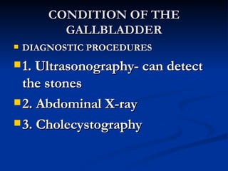 CONDITION OF THE GALLBLADDER <ul><li>DIAGNOSTIC PROCEDURES </li></ul><ul><li>1. Ultrasonography- can detect the stones  </...