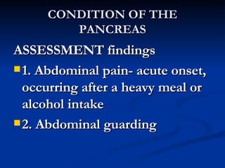 CONDITION OF THE PANCREAS <ul><li>ASSESSMENT findings </li></ul><ul><li>1. Abdominal pain- acute onset, occurring after a ...