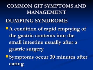 COMMON GIT SYMPTOMS AND MANAGEMENT <ul><li>DUMPING SYNDROME </li></ul><ul><li>A condition of rapid emptying of the gastric...