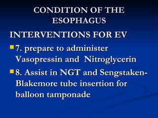 CONDITION OF THE ESOPHAGUS <ul><li>INTERVENTIONS FOR EV </li></ul><ul><li>7. prepare to administer Vasopressin and  Nitrog...