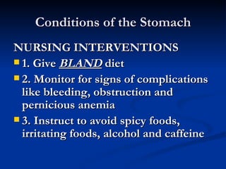 Conditions of the Stomach <ul><li>NURSING INTERVENTIONS </li></ul><ul><li>1. Give  BLAND  diet </li></ul><ul><li>2. Monito...