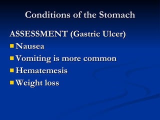 Conditions of the Stomach <ul><li>ASSESSMENT (Gastric Ulcer) </li></ul><ul><li>Nausea  </li></ul><ul><li>Vomiting is more ...