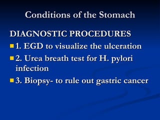 Conditions of the Stomach <ul><li>DIAGNOSTIC PROCEDURES </li></ul><ul><li>1. EGD to visualize the ulceration </li></ul><ul...