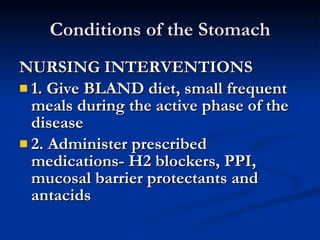 Conditions of the Stomach <ul><li>NURSING INTERVENTIONS </li></ul><ul><li>1. Give BLAND diet, small frequent meals during ...
