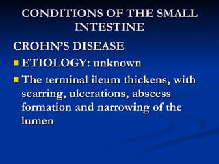 CONDITIONS OF THE SMALL INTESTINE <ul><li>CROHN’S DISEASE </li></ul><ul><li>ETIOLOGY: unknown </li></ul><ul><li>The termin...
