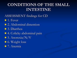 CONDITIONS OF THE SMALL INTESTINE <ul><li>ASSESSMENT findings for CD </li></ul><ul><li>1. Fever </li></ul><ul><li>2. Abdom...