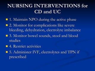 NURSING INTERVENTIONS for CD and UC <ul><li>1. Maintain NPO during the active phase </li></ul><ul><li>2. Monitor for compl...