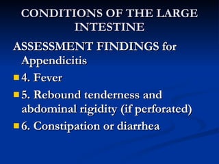 CONDITIONS OF THE LARGE INTESTINE <ul><li>ASSESSMENT FINDINGS for Appendicitis </li></ul><ul><li>4. Fever </li></ul><ul><l...