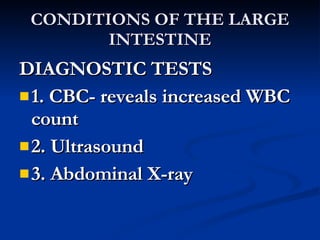 CONDITIONS OF THE LARGE INTESTINE <ul><li>DIAGNOSTIC TESTS </li></ul><ul><li>1. CBC- reveals increased WBC count </li></ul...