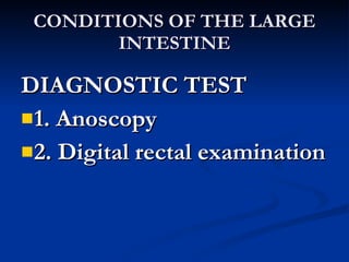 CONDITIONS OF THE LARGE INTESTINE <ul><li>DIAGNOSTIC TEST </li></ul><ul><li>1. Anoscopy </li></ul><ul><li>2. Digital recta...