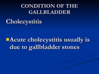 CONDITION OF THE GALLBLADDER <ul><li>Cholecystitis </li></ul><ul><li>Acute cholecystitis usually is due to gallbladder sto...