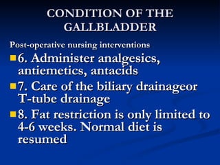 CONDITION OF THE GALLBLADDER <ul><li>Post-operative nursing interventions </li></ul><ul><li>6. Administer analgesics, anti...