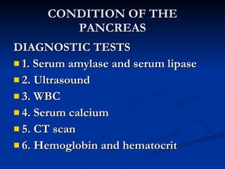 CONDITION OF THE PANCREAS <ul><li>DIAGNOSTIC TESTS </li></ul><ul><li>1. Serum amylase and serum lipase </li></ul><ul><li>2...