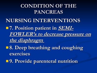 CONDITION OF THE PANCREAS <ul><li>NURSING INTERVENTIONS </li></ul><ul><li>7. Position patient in  SEMI-FOWLER’s to decreas...
