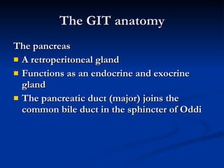 The GIT anatomy <ul><li>The pancreas </li></ul><ul><li>A retroperitoneal gland </li></ul><ul><li>Functions as an endocrine...