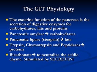 The GIT Physiology <ul><li>The exocrine function of the pancreas is the secretion of digestive enzymes for carbohydrates, ...