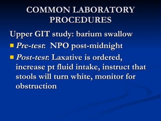 COMMON LABORATORY PROCEDURES <ul><li>Upper GIT study: barium swallow </li></ul><ul><li>Pre-test :  NPO post-midnight </li>...