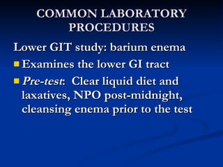 COMMON LABORATORY PROCEDURES <ul><li>Lower GIT study: barium enema </li></ul><ul><li>Examines the lower GI tract </li></ul...