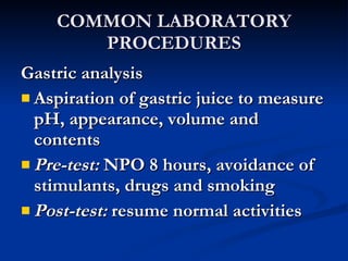 COMMON LABORATORY PROCEDURES <ul><li>Gastric analysis </li></ul><ul><li>Aspiration of gastric juice to measure pH, appeara...