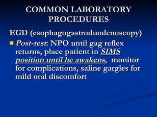 COMMON LABORATORY PROCEDURES <ul><li>EGD (esophagogastroduodenoscopy) </li></ul><ul><li>Post-test : NPO until gag reflex r...