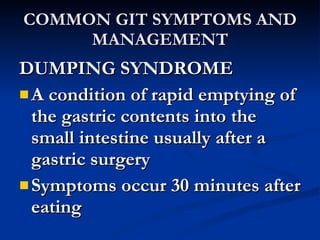 COMMON GIT SYMPTOMS AND MANAGEMENT <ul><li>DUMPING SYNDROME </li></ul><ul><li>A condition of rapid emptying of the gastric...