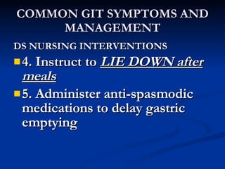 COMMON GIT SYMPTOMS AND MANAGEMENT <ul><li>DS NURSING INTERVENTIONS </li></ul><ul><li>4. Instruct to  LIE DOWN after meals...