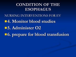 CONDITION OF THE ESOPHAGUS <ul><li>NURSING INTERVENTIONS FOR EV </li></ul><ul><li>4. Monitor blood studies </li></ul><ul><...