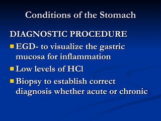 Conditions of the Stomach <ul><li>DIAGNOSTIC PROCEDURE </li></ul><ul><li>EGD- to visualize the gastric mucosa for inflamma...