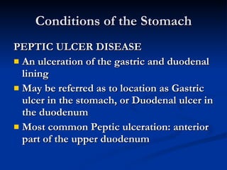 Conditions of the Stomach <ul><li>PEPTIC ULCER DISEASE </li></ul><ul><li>An ulceration of the gastric and duodenal lining ...