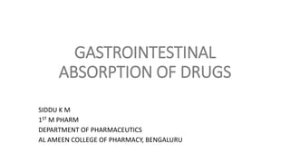 GASTROINTESTINAL
ABSORPTION OF DRUGS
SIDDU K M
1ST M PHARM
DEPARTMENT OF PHARMACEUTICS
AL AMEEN COLLEGE OF PHARMACY, BENGALURU
 