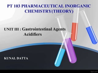 PT 103 PHARMACEUTICAL INORGANIC
CHEMISTRY(THEORY)
KUNAL DATTA
UNIT III : Gastrointestinal Agents
Acidifiers
 