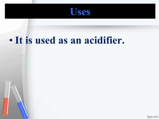 Uses
• It is used as an acidifier.
 