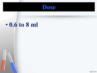 Dose
• 0.6 to 8 ml
 