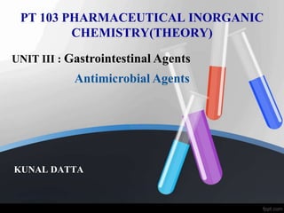 PT 103 PHARMACEUTICAL INORGANIC
CHEMISTRY(THEORY)
KUNAL DATTA
UNIT III : Gastrointestinal Agents
Antimicrobial Agents
 