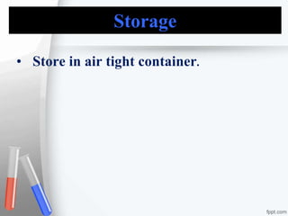 Storage
• Store in air tight container.
 