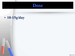 Dose
• 10-15g/day
 