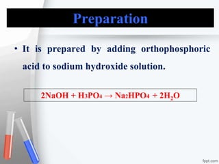 Preparation
2NaOH + H3PO4 → Na2HPO4 + 2H2O
• It is prepared by adding orthophosphoric
acid to sodium hydroxide solution.
 