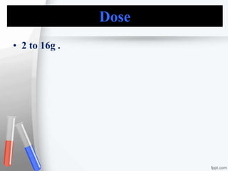 Dose
• 2 to 16g .
 