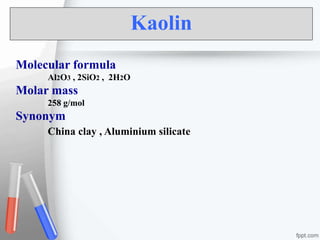 Kaolin
Molecular formula
Al2O3 , 2SiO2 , 2H2O
Molar mass
258 g/mol
Synonym
China clay , Aluminium silicate
 