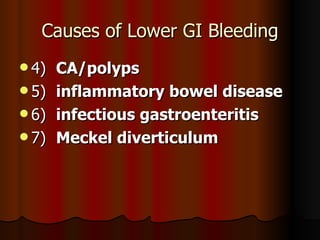 Causes of Lower GI Bleeding 4)  CA/polyps 5)  inflammatory bowel disease   6)  infectious gastroenteritis 7)  Meckel diverticulum 