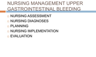 NURSING MANAGEMENT UPPER
GASTROINTESTINAL BLEEDING
 NURSING ASSESSMENT
 NURSING DIAGNOSES
 PLANNING
 NURSING IMPLEMENTATION
 EVALUATION
 