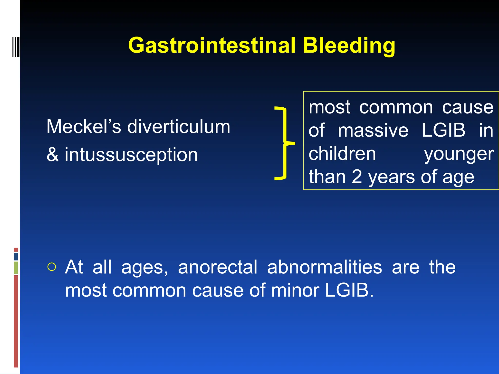 Gastrointestinal Bleeding
Meckel’s diverticulum
& intussusception
o At all ages, anorectal abnormalities are the
most common cause of minor LGIB.
most common cause
of massive LGIB in
children younger
than 2 years of age
 