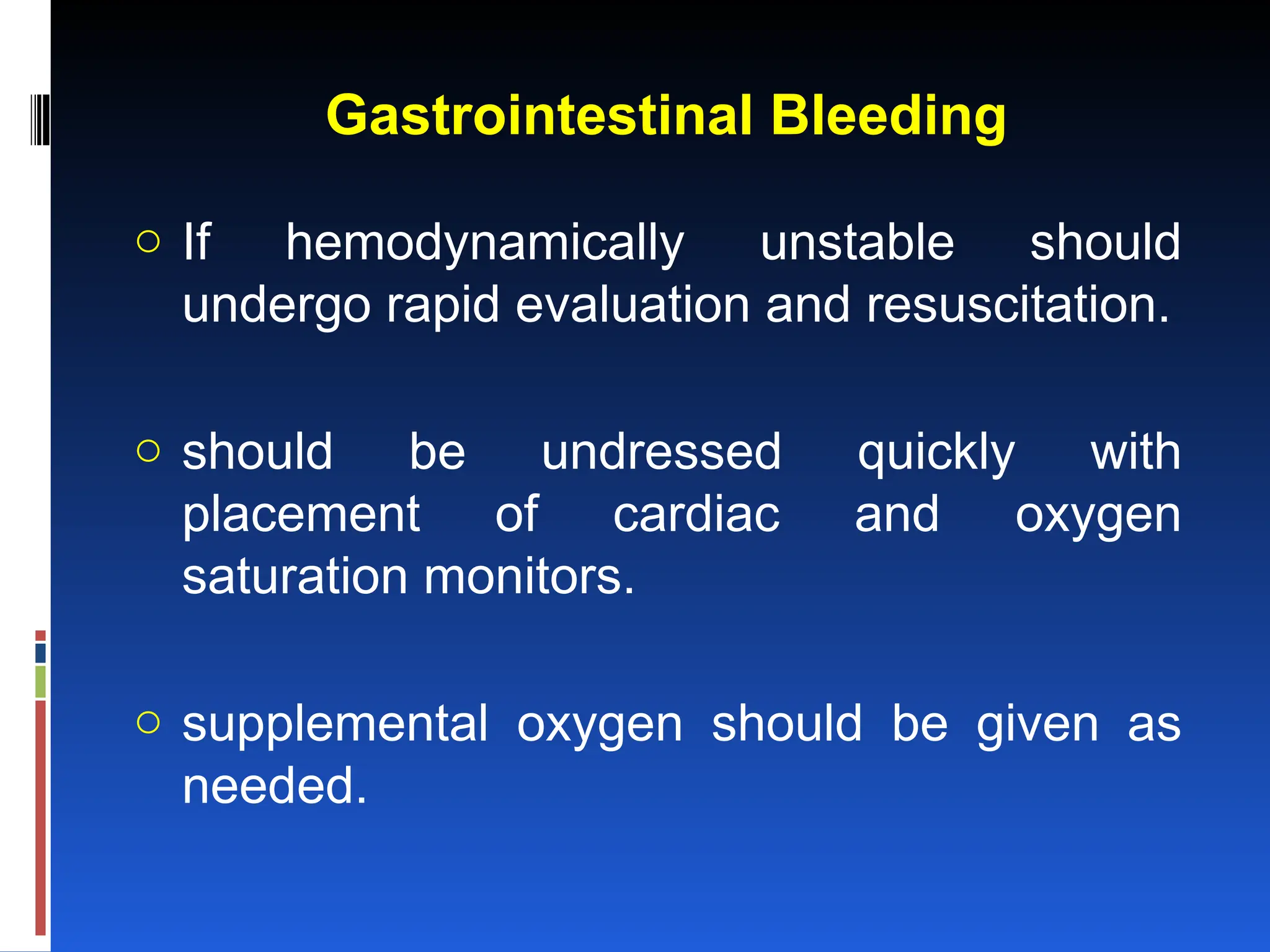 Gastrointestinal Bleeding
o If hemodynamically unstable should
undergo rapid evaluation and resuscitation.
o should be undressed quickly with
placement of cardiac and oxygen
saturation monitors.
o supplemental oxygen should be given as
needed.
 