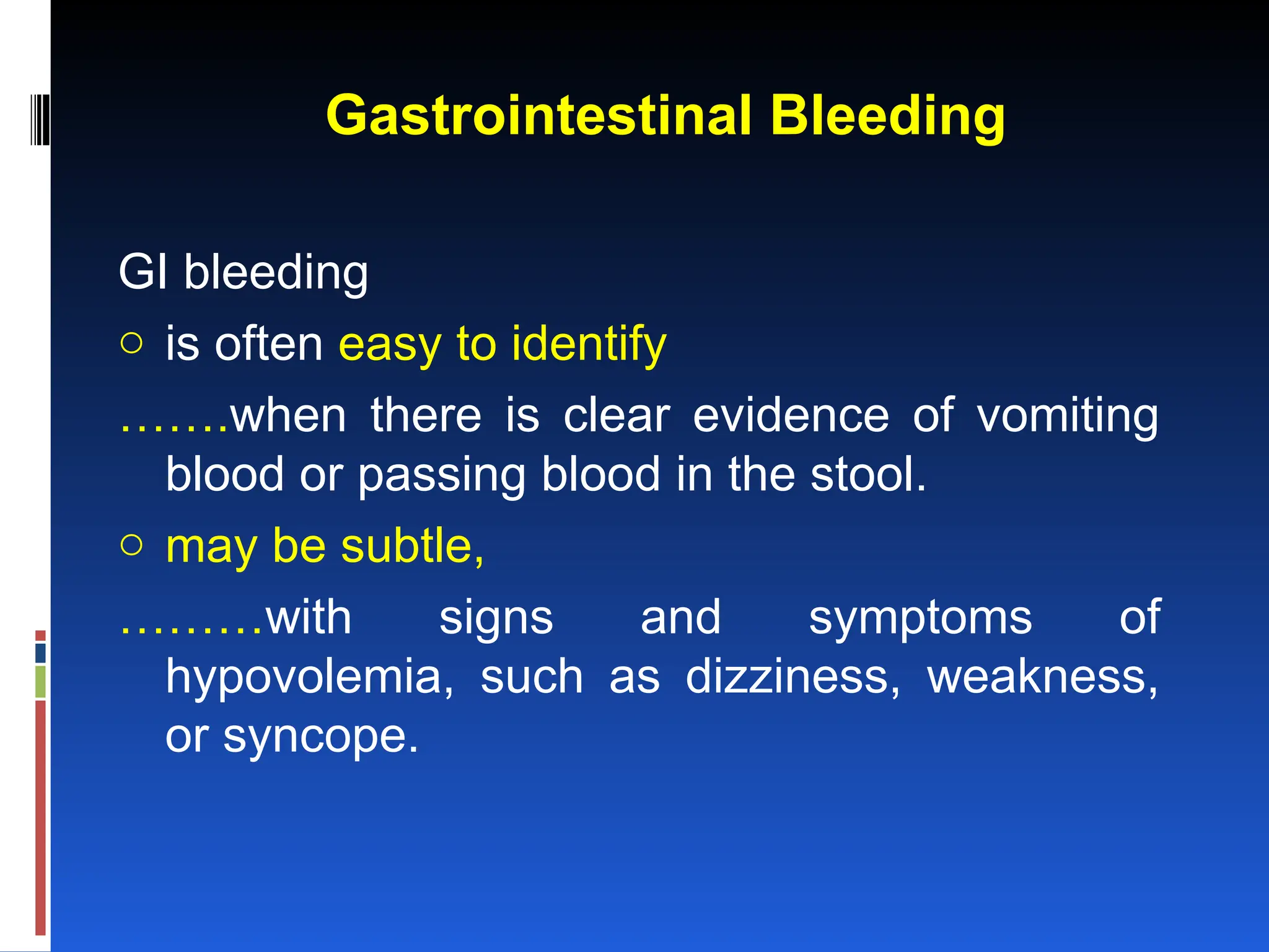 Gastrointestinal Bleeding
GI bleeding
o is often easy to identify
…….when there is clear evidence of vomiting
blood or passing blood in the stool.
o may be subtle,
………with signs and symptoms of
hypovolemia, such as dizziness, weakness,
or syncope.
 